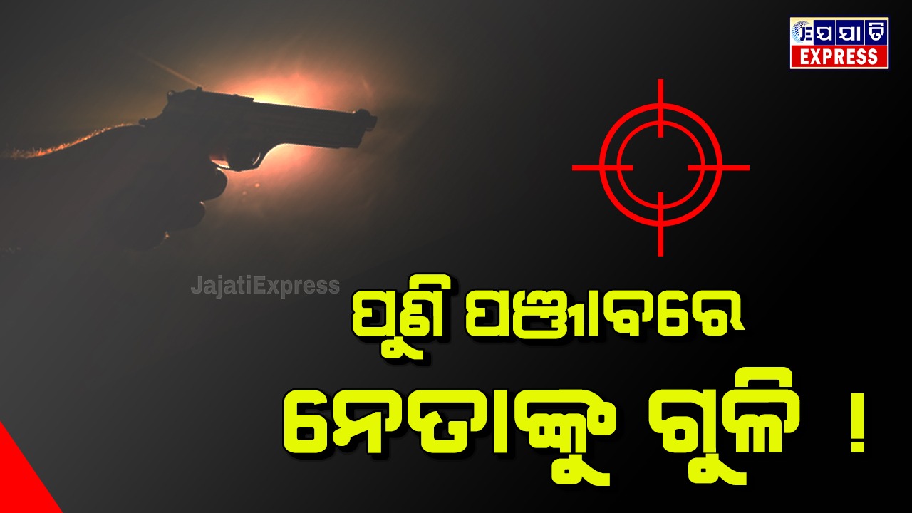 ପଞ୍ଜାବରେ ନେତାଙ୍କୁ ଗୁଳିମାଡ଼